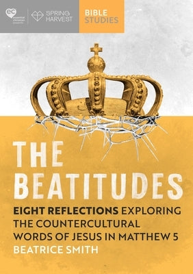 The Beatitudes: Eight Reflections Exploring the Counter-Cultural Words of Jesus in Matthew 5 by Smith, Beatrice