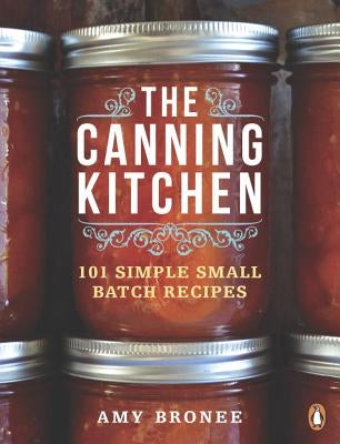 The Canning Kitchen: 101 Simple Small Batch Recipes by Bronee, Amy