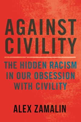 Against Civility: The Hidden Racism in Our Obsession with Civility by Zamalin, Alex