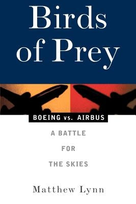 Birds of Prey: Boeing vs. Airbus: A Battle for the Skies by Lynn, Matthew