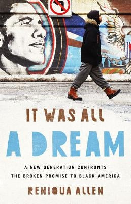 It Was All a Dream: A New Generation Confronts the Broken Promise to Black America by Allen, Reniqua