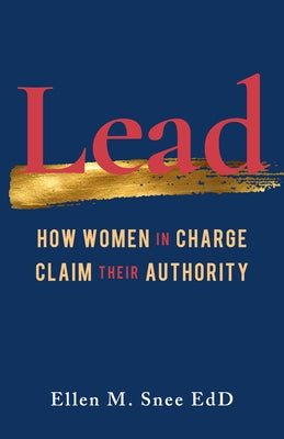 Lead: How Women in Charge Claim Their Authority by Snee, Ellen M.