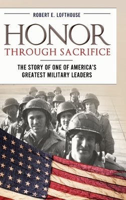 Honor Through Sacrifice: The Story of One of America's Greatest Military Leaders by Lofthouse, Robert