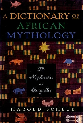 Dictionary of African Mythology: The Mythmaker as Storyteller by Scheub, Harold