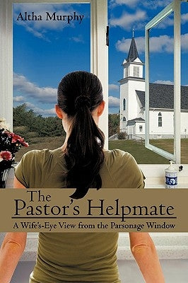 The Pastor's Helpmate: A Wife's-Eye View from the Parsonage Window by Murphy, Altha