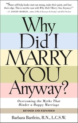 Why Did I Marry You Anyway?: Overcoming the Myths That Hinder a Happy Marriage by Bartlein, Barbara