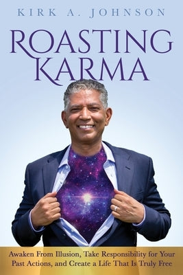 Roasting Karma: Awaken From Illusion, Take Responsibility for Your Past Actions, and Create a Life That Is Truly Free by Johnson, Kirk A.