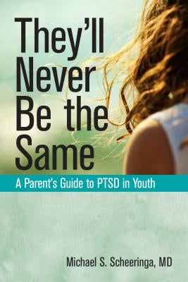 They'll Never Be the Same: A Parent's Guide to Ptsd in Youth by Scheeringa, Michael S.