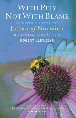With Pity Not with Blame: Contemplative Praying with Julian of Norwich and 'The Cloud of Unknowing' by Llewelyn, Robert