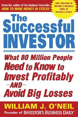 The Successful Investor: What 80 Million People Need to Know to Invest Profitably and Avoid Big Losses by O'Neil, William J.