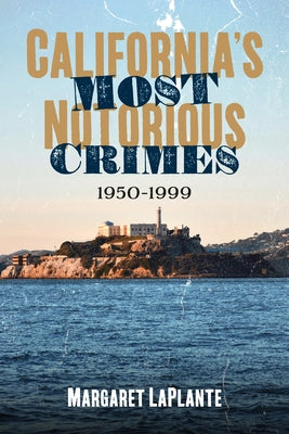 California?s Most Notorious Crimes: 1950?1999 by Laplante, Margaret