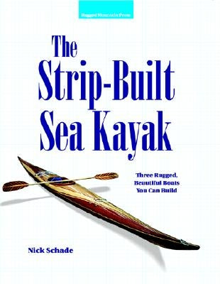 The Strip-Built Sea Kayak: Three Rugged, Beautiful Boats You Can Build by Schade, Nick