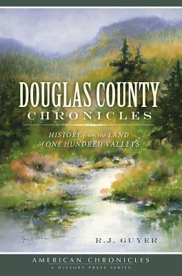 Douglas County Chronicles: History from the Land of One Hundred Valleys by Guyer, R. J.