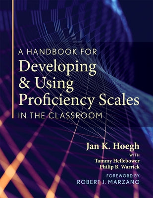 A Handbook for Developing and Using Proficiency Scales in the Classroom: (a Clear, Practical Handbook for Creating and Utilizing High-Quality Proficie by Hoegh, Jan K.
