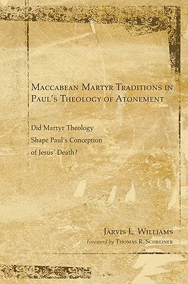 Maccabean Martyr Traditions in Paul's Theology of Atonement: Did Martyr Theology Shape Paul's Conception of Jesus's Death? by Williams, Jarvis J.
