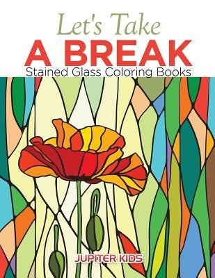 Let's Take A Break: Stained Glass Coloring Books by Jupiter Kids