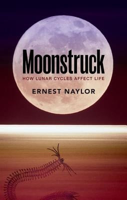 Moonstruck: How Lunar Cycles Affect Life by Naylor, Ernest