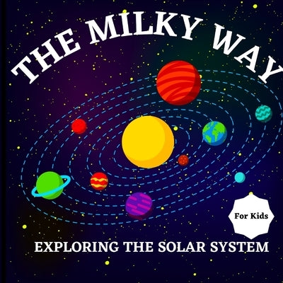 The Milky Way Book for Kids (Exploring The Solar System): A Colorful Children's Book that is Both Educational and Entertaining, Filled with Interestin by Russ West