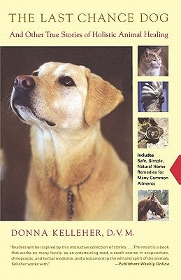 The Last Chance Dog: And Other True Stories of Holistic Animal Healing by Kelleher, Donna