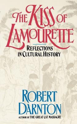 The Kiss of Lamourette: Reflections in Cultural History by Darnton, Robert