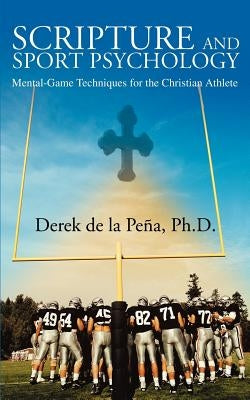 Scripture and Sport Psychology: Mental-Game Techniques for the Christian Athlete by de la Pena Ph. D., Derek