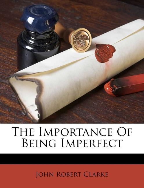 The Importance of Being Imperfect by Clarke, John Robert