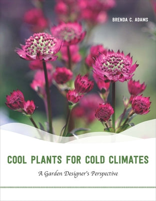 Cool Plants for Cold Climates: A Garden Designer's Perspective by Adams, Brenda C.
