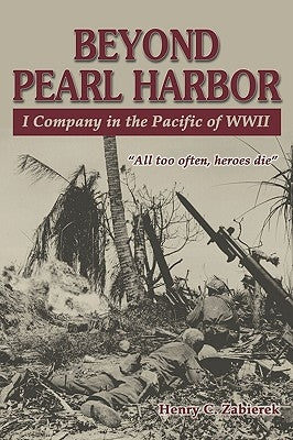Beyond Pearl Harbor: I Company in the Pacific of WWII by Zabierek, Henry C.