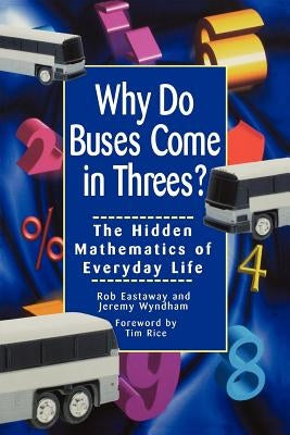Why Do Buses Come in Threes: The Hidden Mathematics of Everyday Life by Eastaway, Robert
