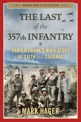 The Last of the 357th Infantry: Harold Frank's WWII Story of Faith and Courage by Hager, Mark