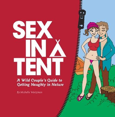 Sex in a Tent: A Wild Couple's Guide to Getting Naughty in Nature by Waitzman, Michelle