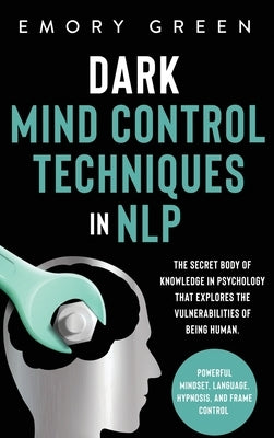 Dark Mind Control Techniques in NLP: The Secret Body of Knowledge in Psychology That Explores the Vulnerabilities of Being Human. Powerful Mindset, La by Green, Emory