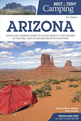 Best Tent Camping: Arizona: Your Car-Camping Guide to Scenic Beauty, the Sounds of Nature, and an Escape from Civilization by Phillips, Kirstin Olmon