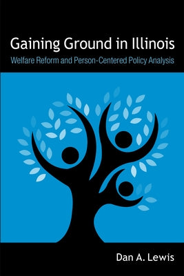 Gaining Ground in Illinois: Welfare Reform and Person-Centered Policy Analysis by Lewis, Dan A.