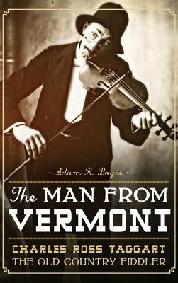 The Man from Vermont: Charles Ross Taggart: The Old Country Fiddler by Boyce, Adam R.