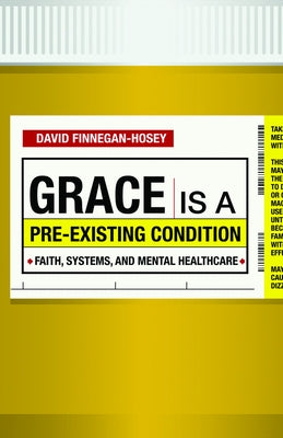Grace Is a Pre-Existing Condition: Faith, Systems, and Mental Healthcare by Finnegan-Hosey, David