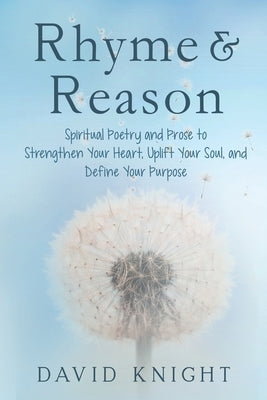 Rhyme & Reason: : Spiritual Poetry and Prose to Strengthen Your Heart, Uplift Your Soul, and Define Your Purpose by Knight, David
