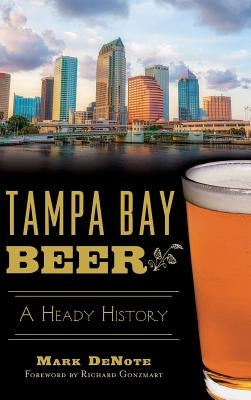 Tampa Bay Beer: A Heady History by Denote, Mark