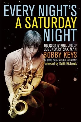 Every Night's a Saturday Night: The Rock 'n' Roll Life of Legendary Sax Man Bobby Keys by Keys, Bobby