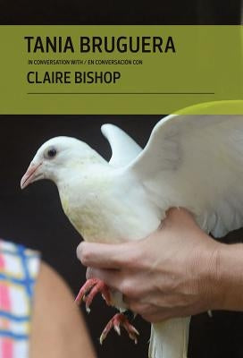 Tania Bruguera in Conversation with Claire Bishop by Bruguera, Tania
