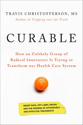 Curable: How an Unlikely Group of Radical Innovators Is Trying to Transform Our Health Care System by Christofferson, Travis