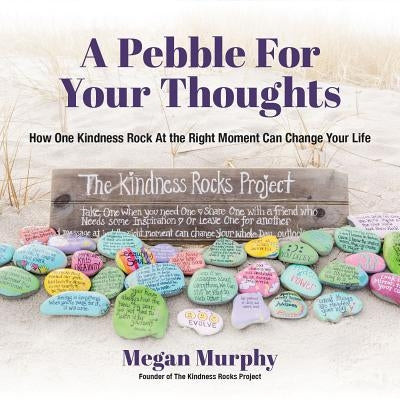 A Pebble for Your Thoughts: How One Kindness Rock at the Right Moment Can Change Your Life (Stone Painting, Rock Painting, and Kindness Rocks) by Murphy, Megan