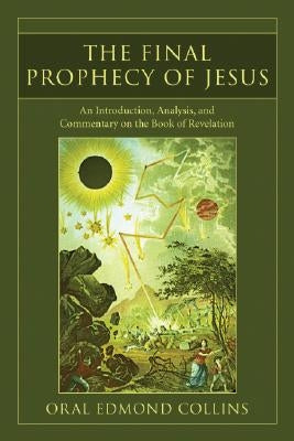 The Final Prophecy of Jesus: An Introduction, Analysis and Commentary on the Book of Revelation by Collins, Oral Edmond