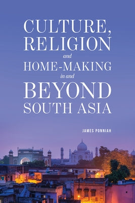 Culture Religion and Home-making in and Beyond South Asia by Ponniah, James