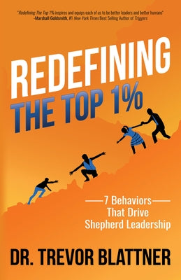 Redefining the Top 1%: 7 Behaviors That Drive Shepherd Leadership by Blattner, Trevor