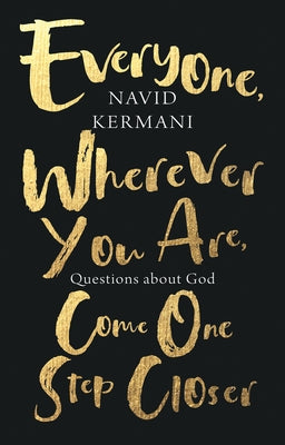 Everyone, Wherever You Are, Come One Step Closer: Questions about God by Kermani, Navid