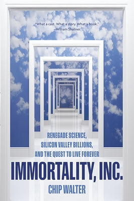Immortality, Inc.: Renegade Science, Silicon Valley Billions, and the Quest to Live Forever by Walter, Chip