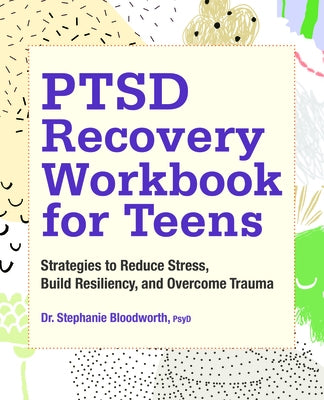 Ptsd Recovery Workbook for Teens: Strategies to Reduce Stress, Build Resiliency, and Overcome Trauma by Bloodworth, Stephanie