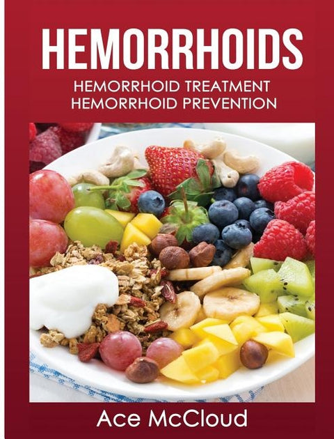Hemorrhoids: Hemorrhoid Treatment: Hemorrhoid Prevention by McCloud, Ace