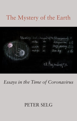 The Mystery of the Earth: Essays in the Time of Coronavirus by Selg, Peter